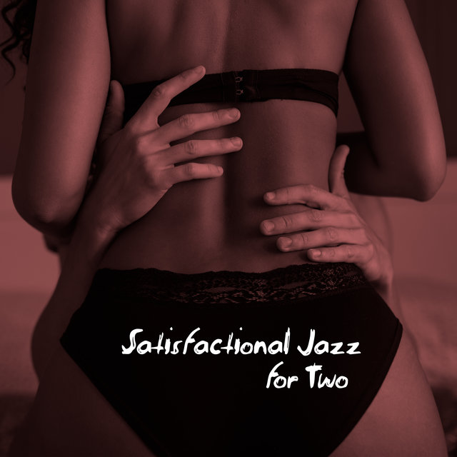 Satisfactional Jazz for Two – Ultra Romantic and Erotic Instrumental Melodies for Making Love