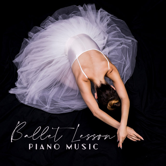 Ballet Lesson Piano Music: Beautiful Piano Music for Ballet Dance Lessons, Prima Ballerina’s Favorite Songs, Smooth and Sensual Piano Only Melodies