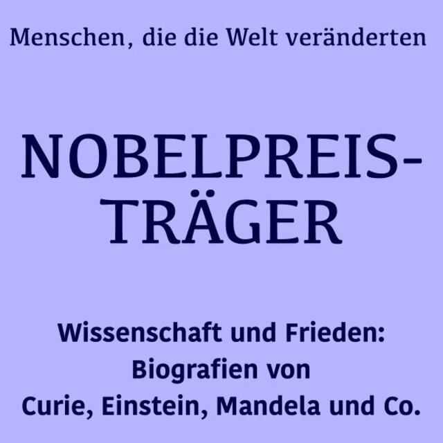 Nobelpreisträger: Menschen, die die Welt veränderten (Wissenschaft und Frieden: Biografien von Curie, Einstein, Mandela und Co.)