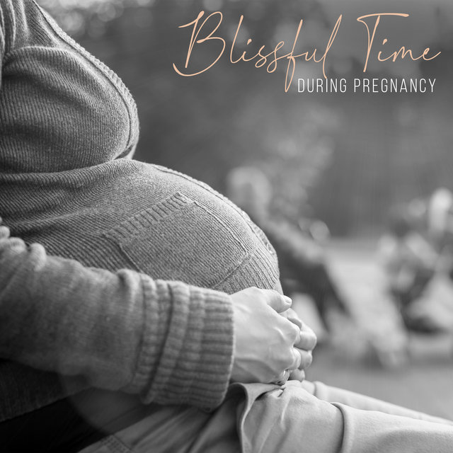 Blissful Time during Pregnancy – Anti-Stress Sounds for Future Mother, Calm Mind and Body, Harmony, Relaxation for Mummy & Baby, Songs for Pregnant Mothers