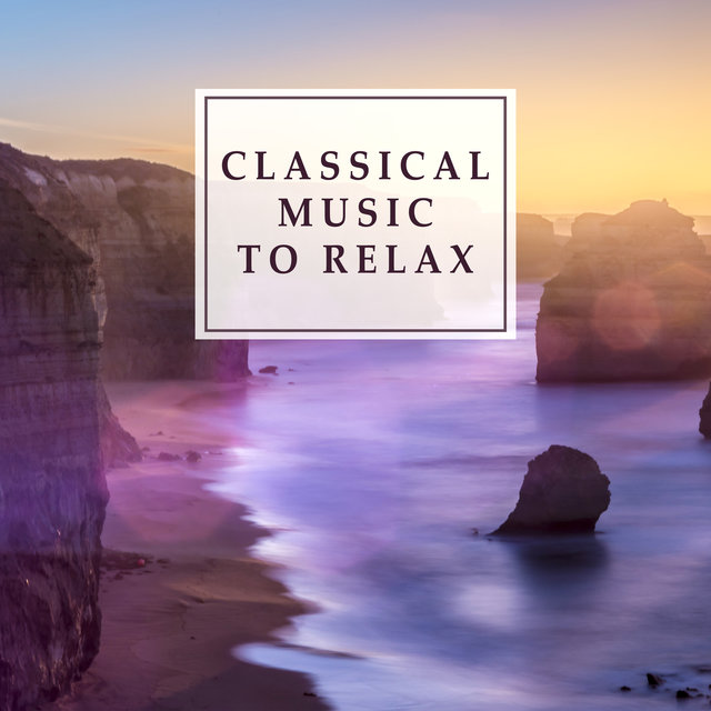 Classical Music to Relax – Rest with Classics, Relaxing Music, Soft Sounds to Chill