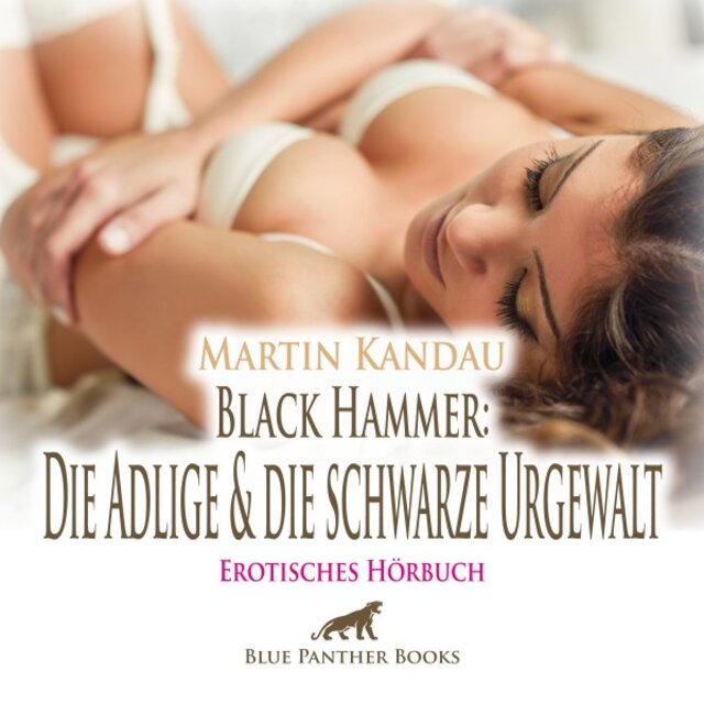 Black Hammer: Die Adlige und die schwarze Urgewalt / Ekstase gegen alle ihre Vorstellungen ... (Ein erotisches Hörbuch von blue panther books mit Sex, Leidenschaft, Erotik, Lust, Hörspiel)