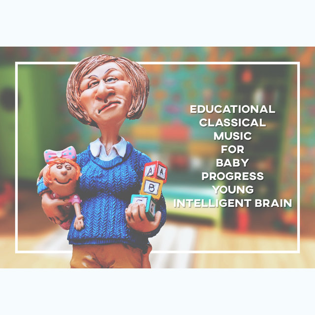 Educational Classical Music for Baby Progress - Young Intelligent Brain: Increase Brain Power, Easy Listen and Learn, Build Brain IQ, Newborn Best Development