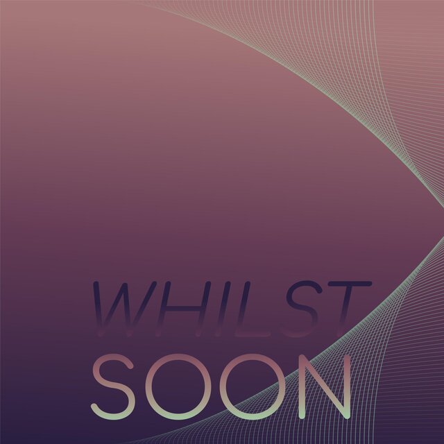 Whilst Soon