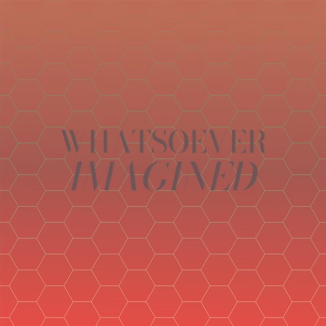 Whatsoever Imagined