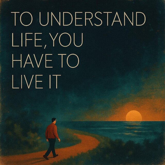 To understand life you have to live it