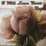 I Will Love Your Rose