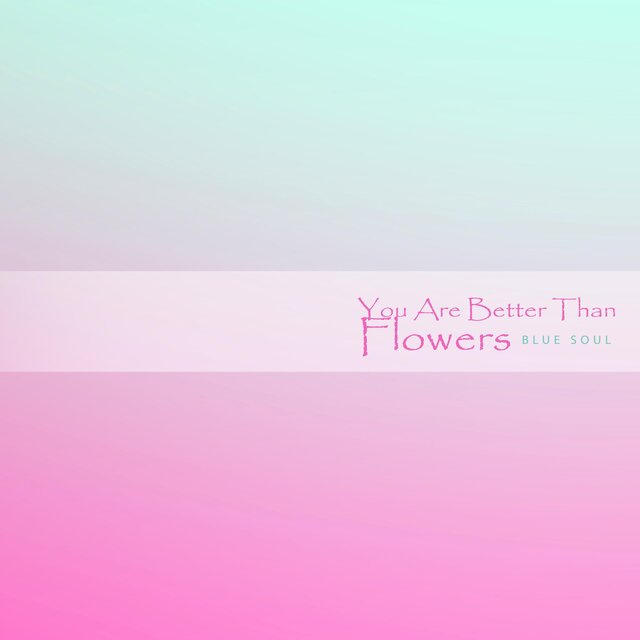 You Are Better Than Flowers