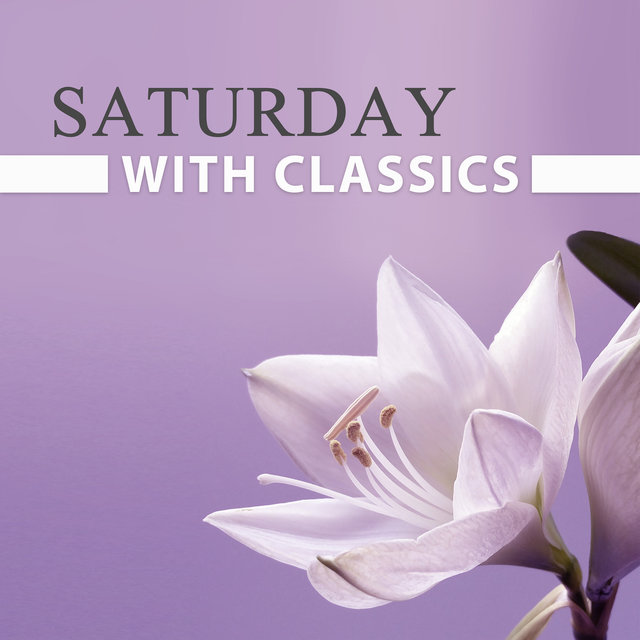 Saturday with Classics – Relaxation Songs, Classical Masterpieces, Peaceful Mind
