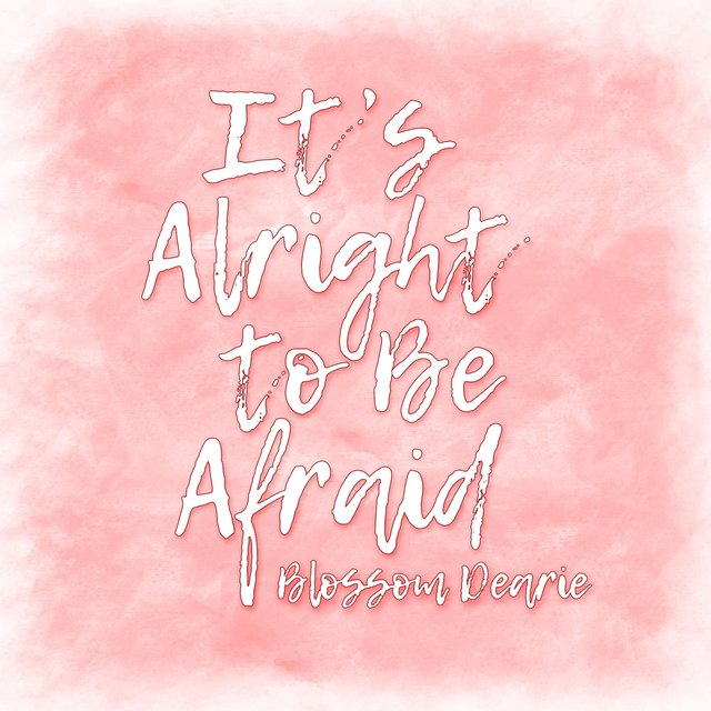 It's Alright to Be Afraid