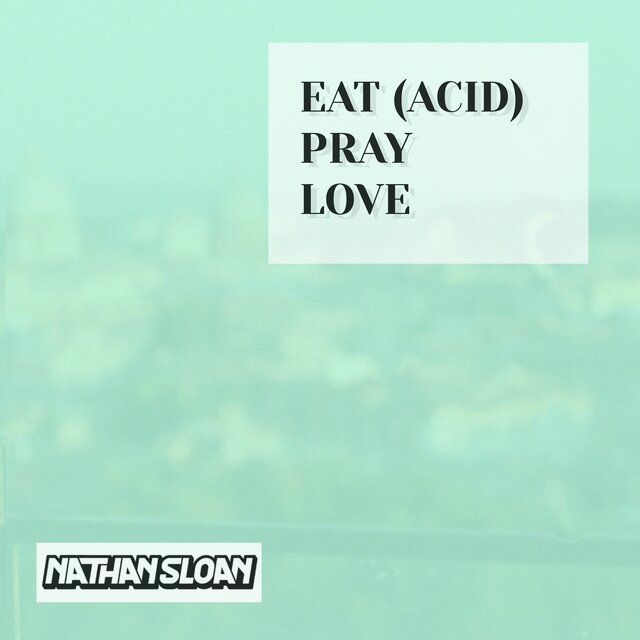 Eat (acid), Pray, Love