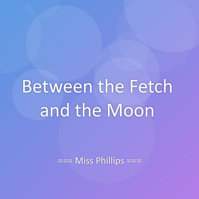 Between the Fetch and the Moon