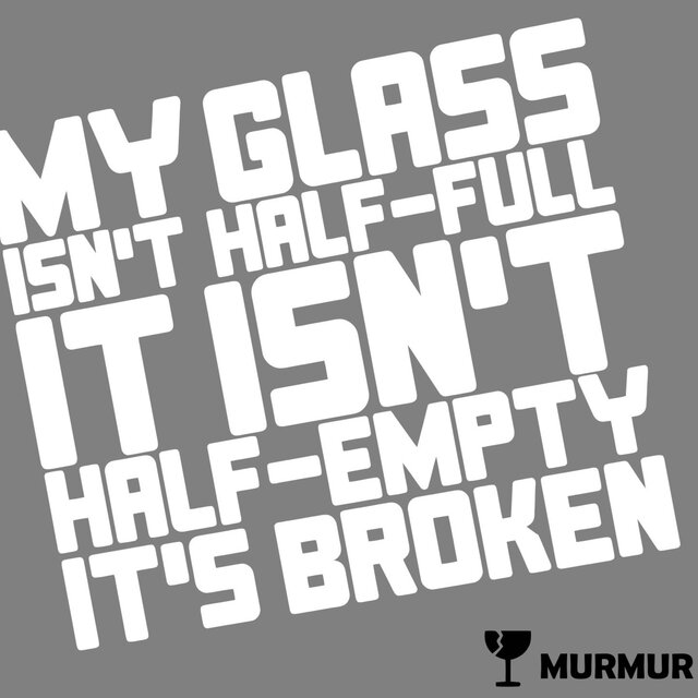 My Glass Isn’t Half-Full, It Isn’t Half-Empty, It’s Broken