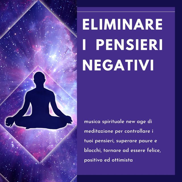 Eliminare i pensieri negativi - musica spirituale new age di meditazione per controllare i tuoi pensieri, superare paure e blocchi, tornare ad essere felice, positivo ed ottimista