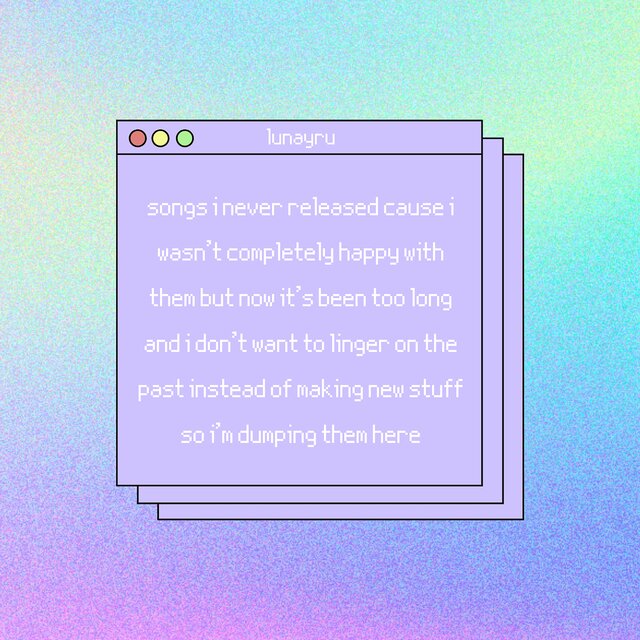 songs i never released cause i wasn't completely happy with them but now it's been too long and i don't want to linger on the past instead of making new stuff so i'm dumping them here