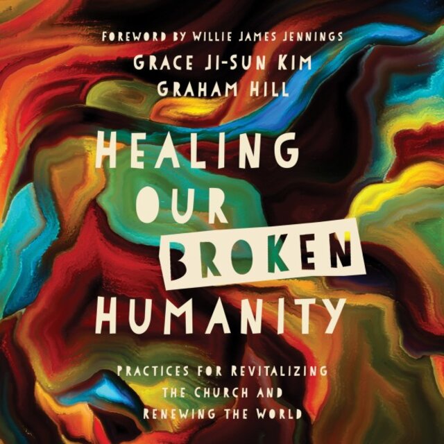 Healing Our Broken Humanity (Practices for Revitalizing the Church and Renewing the World)