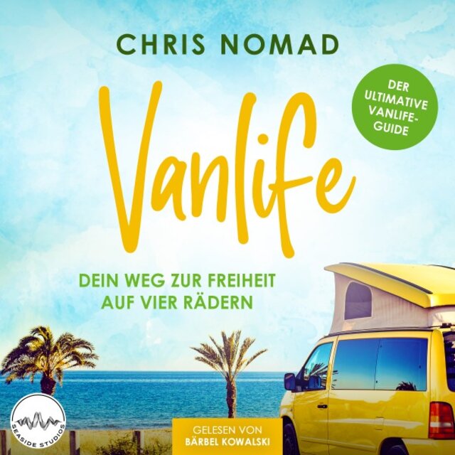 Vanlife - Dein Weg zur Freiheit auf vier Rädern (Der ultimative Vanlife-Guide: Alles, was du zum Thema Camper kaufen, ausbauen und unterwegs Geld verdienen wissen musst)