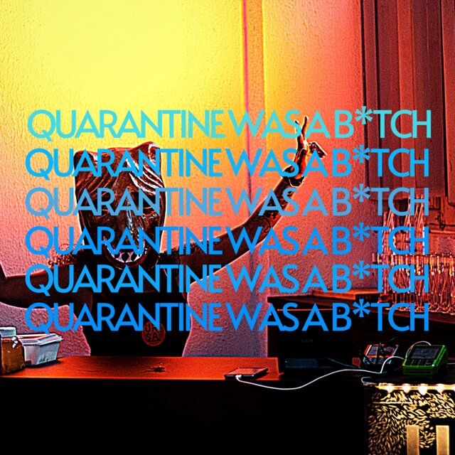 QUARANTINE WAS A B*TCH