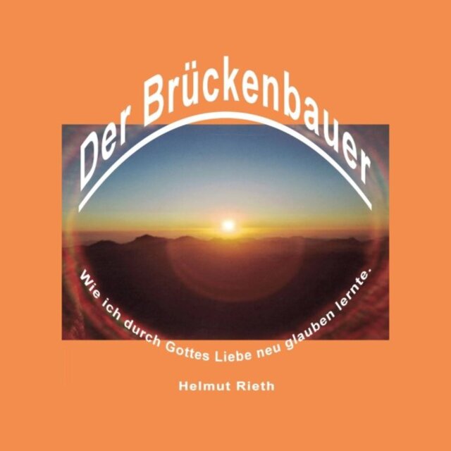 Der Brückenbauer (Wie ich durch Gottes Liebe neu glauben lernte)