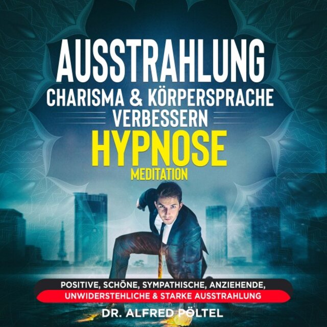 Ausstrahlung, Charisma & Körpersprache verbessern - Hypnose / Meditation (Positive, schöne, sympathische, anziehende, unwiderstehliche & starke Ausstrahlung)