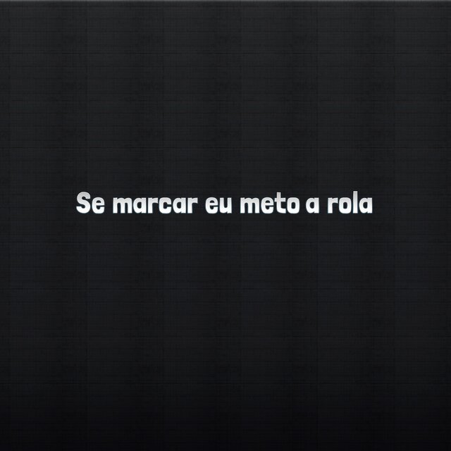 Se marcar eu meto a rola