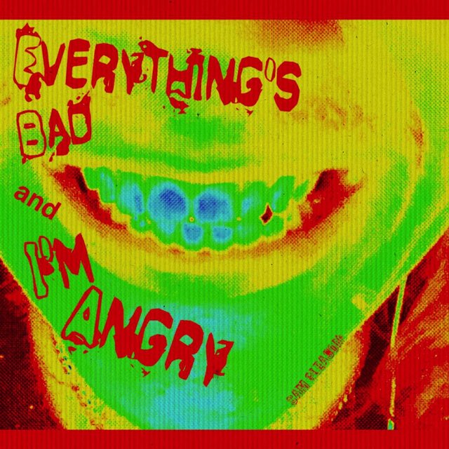Everything's Bad and I'm Angry