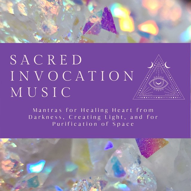 Sacred Invocation Music: Mantras for Healing Heart from Darkness, Creating Light, and for Purification of Space
