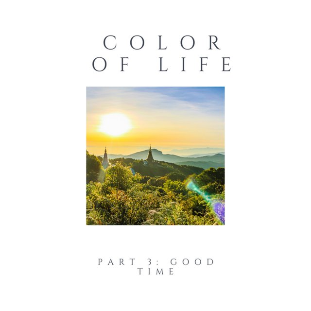 COLOR OF LIFE, Pt. 3: GOOD TIME