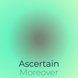 Ascertain Moreover