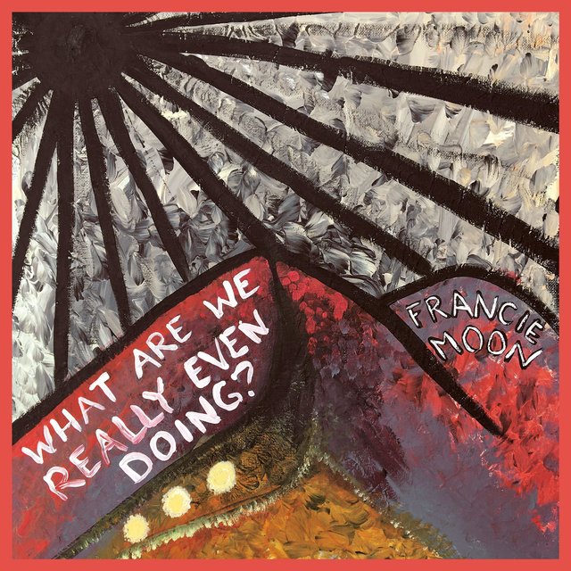 Cover art for album What Are We Really Even Doing? by Francie Moon