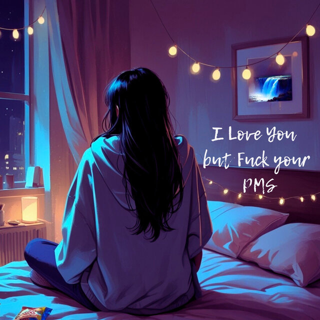 I Love You but Fuck Your PMS