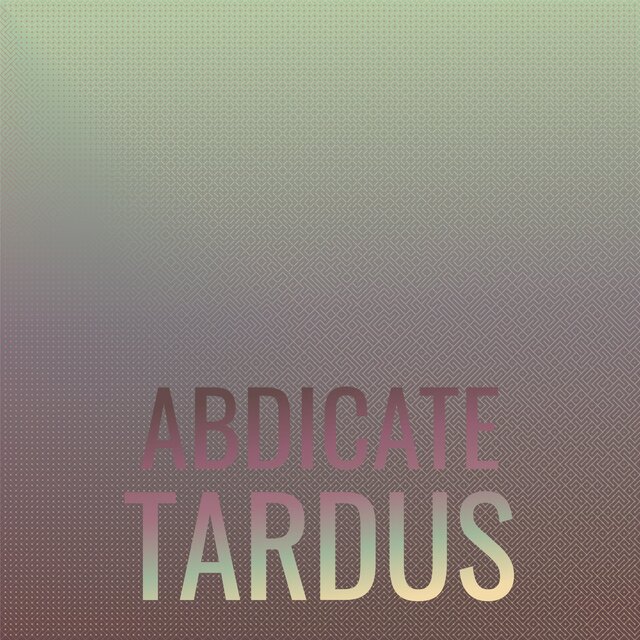 Abdicate Tardus