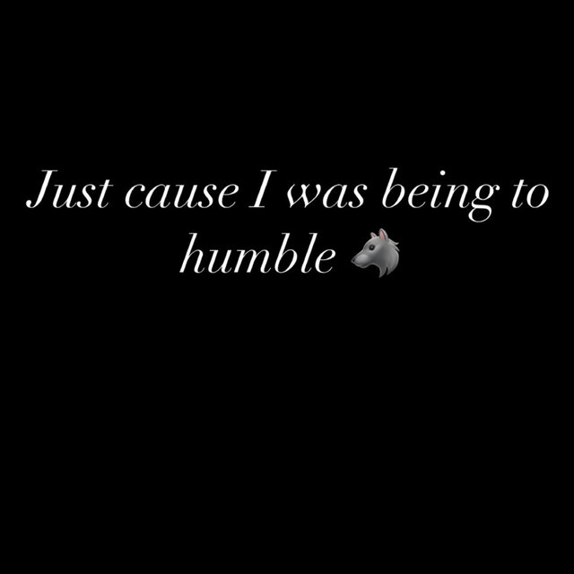 Just cause i was being to humble