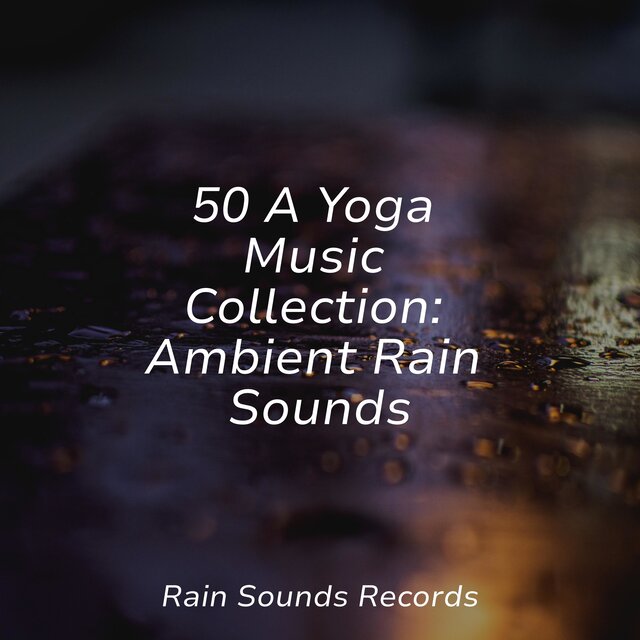 50 A Yoga Music Collection: Ambient Rain Sounds