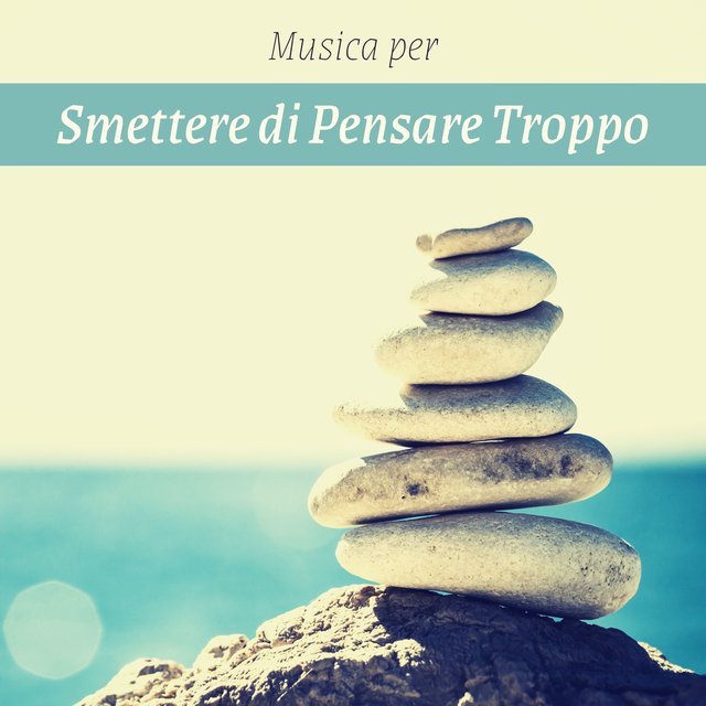 Musica per smettere di pensare troppo - Alleviare l’ansia ed eliminare il pensiero negativo