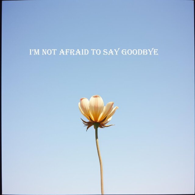 I’m not afraid to say goodbye