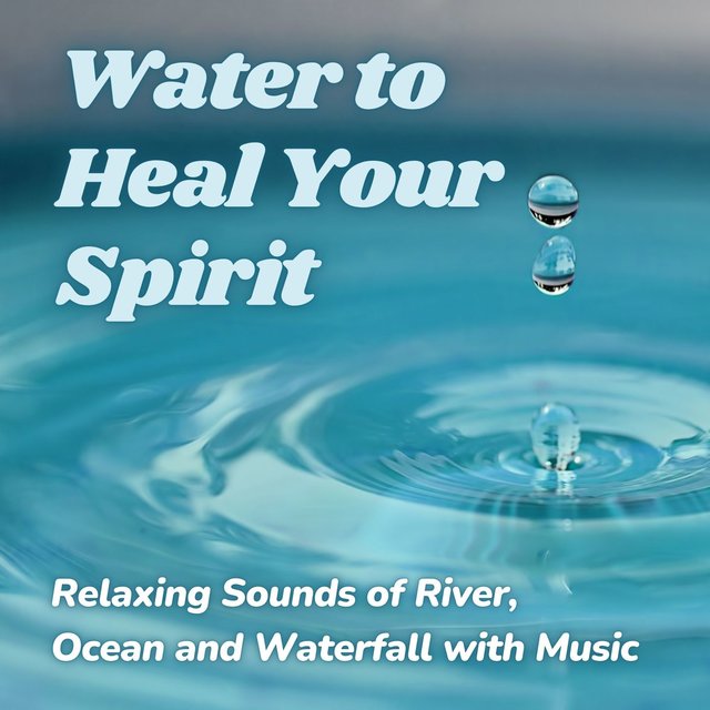 Water to Heal Your Spirit: Relaxing Sounds of River, Ocean and Waterfall with Music