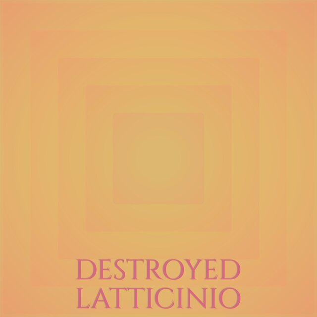 Destroyed Latticinio