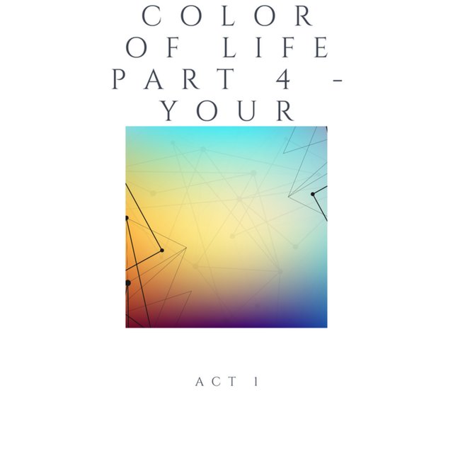 COLOR OF LIFE, Pt. 4 - YOUR: Act 1