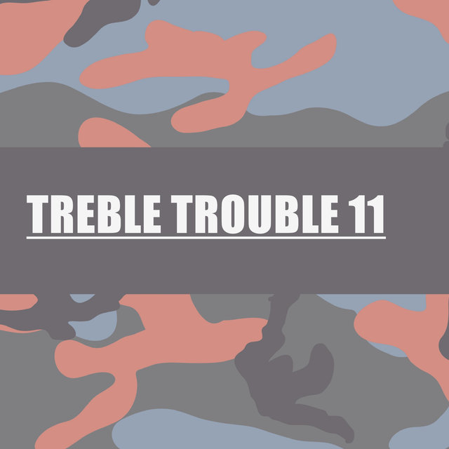 TREBLE TROUBLE 11