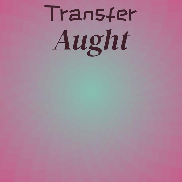 Transfer Aught
