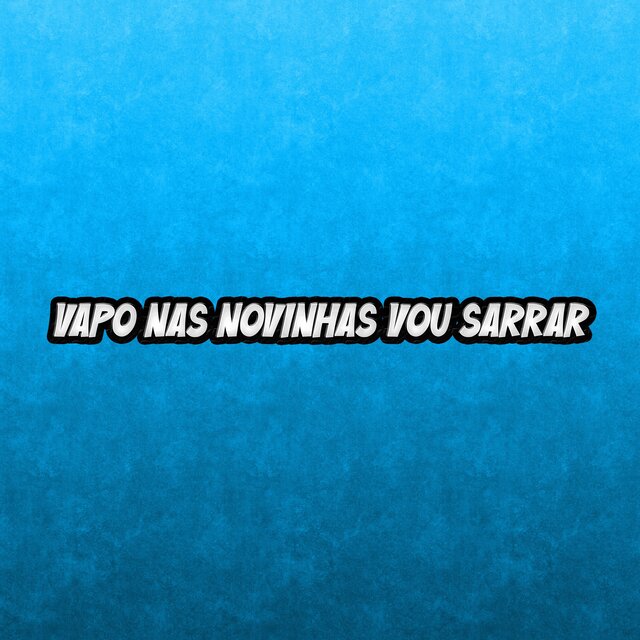 Vapo nas novinhas vou sarrar