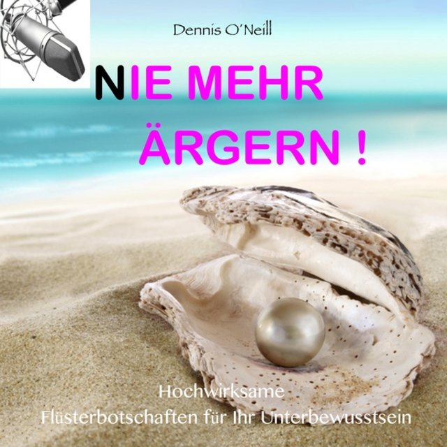 Nie mehr Ärgern - Hochwirksame Flüsterbotschaften für Ihr Unterbewusstsein