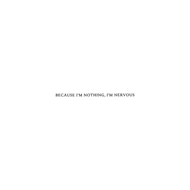 Because I'm nothing, I'm nervous