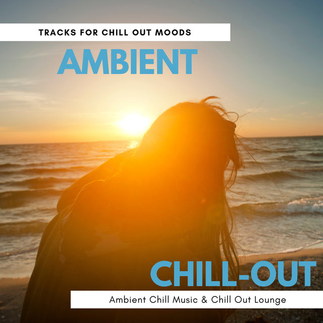 Ambient Chill Out - Tracks For Chill Out Moods, Ambient Chill Music & Chill Out Lounge