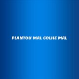 PLANTOU MAL COLHE MAL
