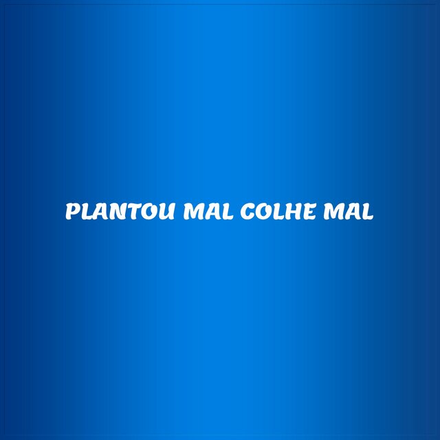 PLANTOU MAL COLHE MAL