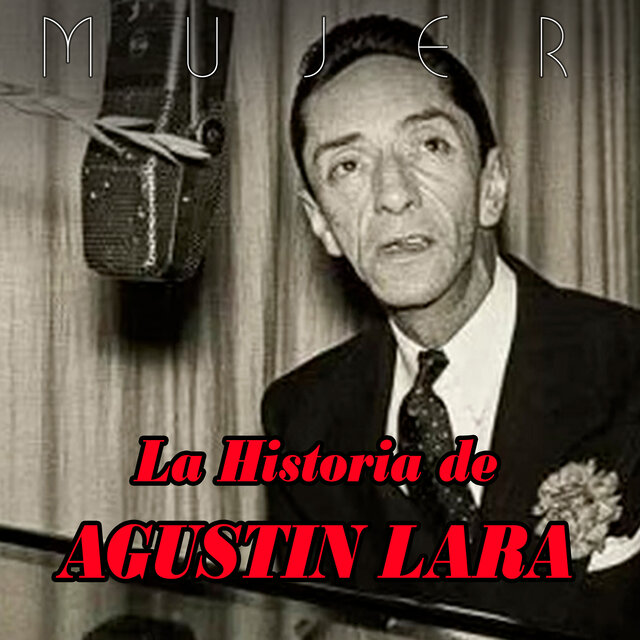 Mujer... La Historia Musical De Agustín Lara