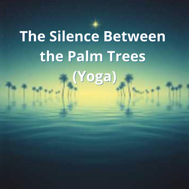 The Silence Between the Palm Trees (Yoga)