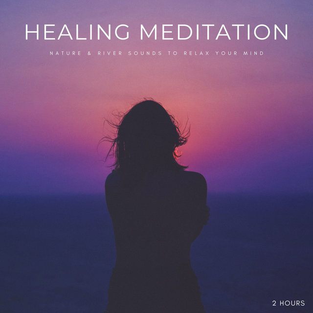 Healing Meditation: Nature & River Sounds To Relax Your Mind - 2 Hours
